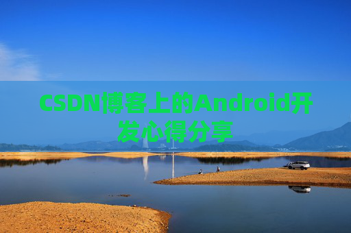 CSDN博客上的Android开发心得分享